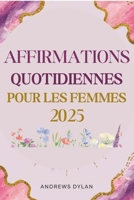 Affirmations Quotidiennes Pour Les Femmes 2025: 365 jours de déclarations inspirantes pour la confiance, la résilience et la réussite (French Edition) B0F1LV5XVQ Book Cover
