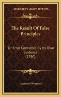 The Result Of False Principles: Or Error Convicted By Its Own Evidence 1247626156 Book Cover