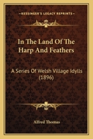 In The Land Of The Harp And Feathers: A Series Of Welsh Village Idylls 1241192081 Book Cover