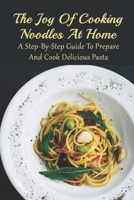 The Joy Of Cooking Noodles At Home: A Step-By-Step Guide To Prepare And Cook Delicious Pasta: Easy Ways To Cook Noodles B09836JBSQ Book Cover