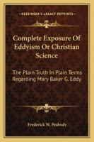 Complete Exposure Of Eddyism Or Christian Science: The Plain Truth In Plain Terms Regarding Mary Baker G. Eddy 1163076406 Book Cover