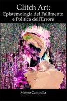 Glitch Art: Epistemologia del Fallimento e Politica dell'Errore (Italian Edition) B0FS2DTVSK Book Cover