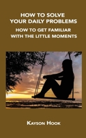 How to Solve Your Daily Problems: How to Get Familiar with the Little Moments 1806034638 Book Cover