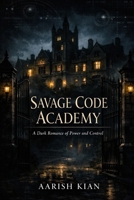 SAVAGE CODE ACADEMY: A DARK ROMANCE OF POWER AND CONTROL (The Power & Consequence) B0GCCD6BQ4 Book Cover