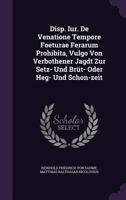 Disp. Iur. De Venatione Tempore Foeturae Ferarum Prohibita, Vulgo Von Verbothener Jagdt Zur Setz- Und Brüt- Oder Heg- Und Schon-zeit... 1346900779 Book Cover
