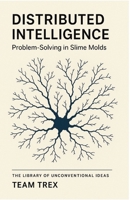 Distributed Intelligence: Problem-Solving in Slime Molds (The Library of Unconventional Ideas) B0GMCMX5MF Book Cover
