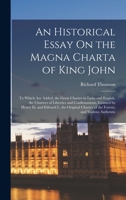 An Historical Essay On the Magna Charta of King John: To Which Are Added, the Great Charter in Latin and English, the Charters of Liberties and Confir 1016809913 Book Cover