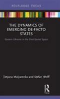 The Dynamics of Emerging De-Facto States: Eastern Ukraine in the Post-Soviet Space 1138328847 Book Cover