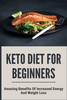Keto Diet For Beginners: Amazing Benefits Of Increased Energy And Weight Loss: Weight Loss Food B0942KC32P Book Cover