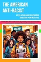 The American Antiracist: A Teen Action Guide for Uprooting Racism and Planting Justice, Step-by-Step Skills to Recognize Racism in Schools and ... Dismantle Oppression Through Youth Activism B0CWXG3HTJ Book Cover