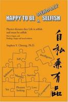 Happy to be Morally Selfish: Physics Dictates that Life is Selfish and Must be Selfish - How it began, and finding a happy and moral solution 1412063981 Book Cover