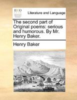 The second part of Original poems: serious and humorous. By Mr. Henry Baker. 1170668720 Book Cover