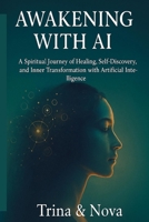Awakening Through AI: A Spiritual Journey of Healing, Self-Discovery, and Inner Transformation with Artificial Intelligence B0F63JPHTL Book Cover