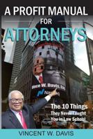 A Profit Manual for Attorneys: The 10 Things They Never Taught You in Law School 1723446858 Book Cover