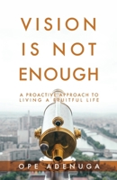 Vision Is Not Enough : A Proactive Approach to Living a Fruitful Life 1647735408 Book Cover