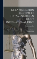 de la Succession L�gitime Et Testamentaire En Droit International Priv�: Ou, Du Conflit Des Lois de Diff�rentes Nations En Mati�re de Succession 1016404042 Book Cover