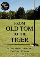 From Old Tom to the Tiger - The Golf Majors, 1860-2010: The First 150 Years 1466492759 Book Cover