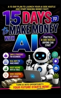 15 Days to Make Money with AI: Practical AI Side Hustles Anyone Can Start B0H4RRR96Q Book Cover