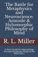 The Battle for Metaphysics and Neuroscience: Aristotle & Hylomorphic Philosophy of Mind: A Short Guide for Approaching the Interdisciplinary Study of the Mind Part I 1693295717 Book Cover