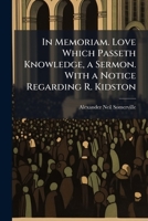 In Memoriam. Love Which Passeth Knowledge, a Sermon. with a Notice Regarding R. Kidston 1141769395 Book Cover