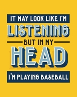 It May Look Like I'm Listening, but in My Head I'm Playing Baseball: Baseball Gift for Who Love to Play Baseball - Funny Saying on Bright and Bold Cover Design - Blank Lined Journal or Notebook 1700903233 Book Cover