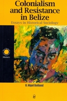 Colonialism and Resistance in Belize, Essays in Historical Sociology 9766401411 Book Cover