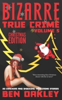 Bizarre True Crime Volume 5 (Christmas Edition): 20 Crackers and Shocking True Crime Stories B09MYRBGBG Book Cover