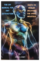 The DIY Manual for DMT Extraction: Roots to Realms Unlocking the Spirit Molecule B0F73J2LXH Book Cover