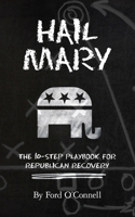 Hail Mary: The 10-Step Playbook for Republican Recovery 1492156884 Book Cover