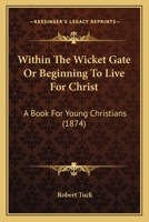 Within The Wicket Gate Or Beginning To Live For Christ: A Book For Young Christians 1167179293 Book Cover