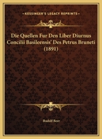 Die Quellen Fur Den Liber Diurnus Concilii Basileensis' Des Petrus Bruneti (1891) 1169398308 Book Cover