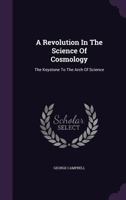 A Revolution in the Science of Cosmology: The Keystone to the Arch of Science 1348029498 Book Cover