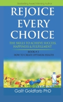 Rejoice Every Choice - Skills To Achieve Success, Happiness and Fulfillment: Book # 3: How To Create Optimum Health 9659255667 Book Cover