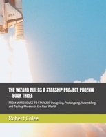 THE WIZARD BUILDS A STARSHIP PROJECT PHOENIX — BOOK THREE: FROM WAREHOUSE TO STARSHIP Designing, Prototyping, Assembling, and Testing Phoenix in the Real World B0HDWX2GS6 Book Cover
