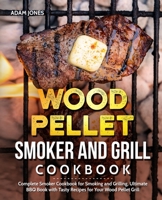 Wood Pellet Smoker and Grill Cookbook: Complete Smoker Cookbook for Smoking and Grilling, Ultimate BBQ Book with Tasty Recipes for Your Wood Pellet Grill: Book 3 1712418939 Book Cover