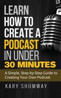 Learn How to Create a Podcast in Under 30 Minutes: A Simple, Step-by-Step Guide to Creating Your Own Podcast 154313307X Book Cover