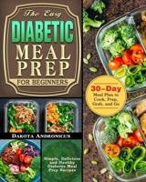 The Easy Diabetic Meal Prep for Beginners: Simple, Delicious and Healthy Diabetes Meal Prep Recipes with 30-Day Meal Plan to Cook, Prep, Grab, and Go 1649842961 Book Cover