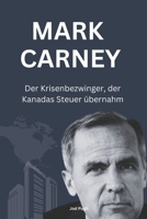 Mark Carney: Der Krisenbezwinger, der Kanadas Steuer übernahm (German Edition) B0F1DHP9G9 Book Cover