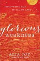 Glorious Weakness: Discovering God in All We Lack 0801093341 Book Cover