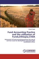 Fund Accounting Practice and the utilization of Funds,Ethiopia,CVDA: Assessment of fund accounting practices the case of common vision for development association Dilla coordination office, 6139967406 Book Cover