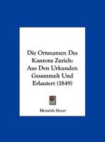 Die Ortsnamen Des Kantons Zurich: Aus Den Urkunden Gesammelt Und Erlautert (1849) 1160870330 Book Cover