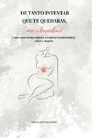 DE TANTO INTENTAR QUE TE QUEDARAS , ME ABANDONÉ: Como superar una ruptura, recuperar tu autoestima y volver a elegirte (Spanish Edition) B0H8T5194B Book Cover