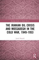 The Iranian Oil Crisis and Mossadegh in the Cold War, 1949-1953 (Routledge Studies in Modern History) 1041233493 Book Cover