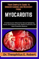 YOUR COMPLETE GUIDE TO UNDERSTANDING AND RECOVERY FROM MYOCARDITIS: A Cardiovascular Inflammation Manual Highlighting Causes, Early Detection Tools, Medical Treatments, and Heart-Protection Measures B0GG8NQMXB Book Cover