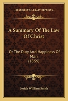 A Summary Of The Law Of Christ: Or The Duty And Happiness Of Man 1436753058 Book Cover