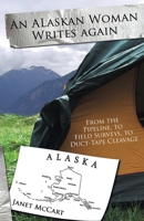 An Alaskan Woman Writes Again: From the Pipeline, to Field Surveys, to Duct-Tape Cleavage 1594335680 Book Cover