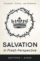 Salvation in Fresh Perspective: Covenant, Cross, and Kingdom 1498201822 Book Cover