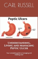 Understanding, Living and Managing Peptic Ulcer: The Ultimate Guide to Living a Fun-filled Lifestyle While Recovering From Ulcer: Your complete guide to managing and treating ulcer B088B96YMK Book Cover