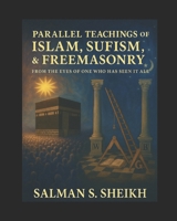 Parallel Teachings Of Islam,Sufism, & Freemasonry: From The Eyes Of One Who Has Seen It All B0F8C6Z3KH Book Cover