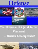 The Closure of U.S. Joint Forces Command -- Mission Accomplished? 1500988847 Book Cover